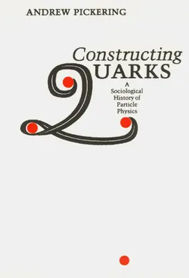 Constructing Quarks: O istorie sociologică a fizicii particulelor - Constructing Quarks: A Sociological History of Particle Physics