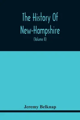 The History Of New-Hampshire. Înțelegerea evenimentelor dintr-un secol și șaptezeci și cinci de ani de la descoperirea râului Pascataqua până la - The History Of New-Hampshire. Comprehending The Events Of One Complete Century And Seventy-Five Years From The Discovery Of The River Pascataqua To Th