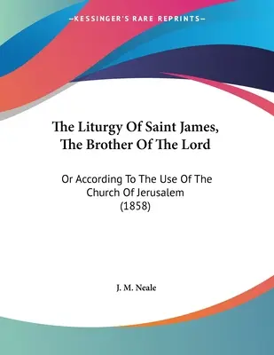 Liturghia Sfântului Iacov, fratele Domnului: Or According To The Use Of The Church Of Jerusalem (1858) - The Liturgy Of Saint James, The Brother Of The Lord: Or According To The Use Of The Church Of Jerusalem (1858)