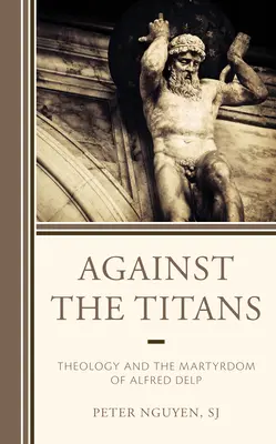 Împotriva titanilor: Teologia și martiriul lui Alfred Delp - Against the Titans: Theology and the Martyrdom of Alfred Delp