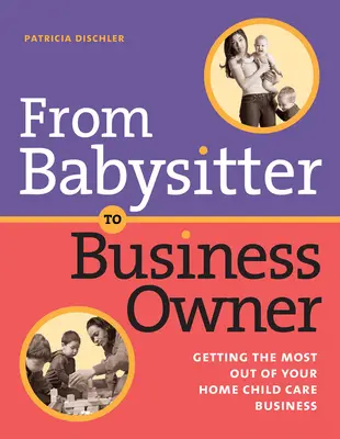 De la babysitter la proprietar de afacere: Obțineți maximum din afacerea dumneavoastră de îngrijire a copiilor la domiciliu - From Babysitter to Business Owner: Getting the Most Out of Your Home Child Care Business