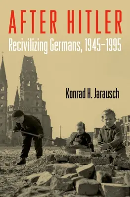 După Hitler: Recivilizarea germanilor, 1945-1995 - After Hitler: Recivilizing Germans, 1945-1995