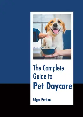 Ghidul complet pentru îngrijirea de zi a animalelor de companie - The Complete Guide to Pet Daycare