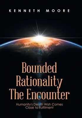 Raționalitatea limitată Întâlnirea: Dorința de moarte a umanității se apropie de împlinire - Bounded Rationality the Encounter: Humanity's Death Wish Comes Close to Fulfilment