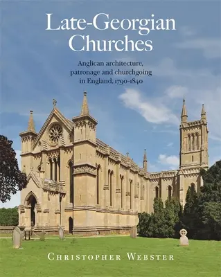 Late-Georgian Churches: Arhitectura anglicană, patronajul și mersul la biserică în Anglia 1790-1840 - Late-Georgian Churches: Anglican Architecture, Patronage and Churchgoing in England 1790-1840