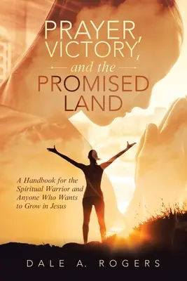 Rugăciune, victorie și Țara Promisă: Un manual pentru războinicul spiritual și oricine dorește să crească în Isus - Prayer, Victory, and the Promised Land: A Handbook for the Spiritual Warrior and Anyone Who Wants to Grow in Jesus