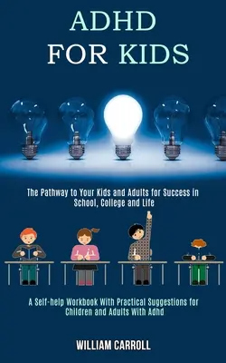 Adhd pentru copii: Calea spre succesul copiilor și adulților tăi la școală, la facultate și în viață (A Self-help Workbook With Practical Sugge - Adhd for Kids: The Pathway to Your Kids and Adults for Success in School, College and Life (A Self-help Workbook With Practical Sugge