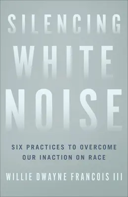 Silencing White Noise: Șase practici pentru a depăși inacțiunea noastră privind rasa - Silencing White Noise: Six Practices to Overcome Our Inaction on Race