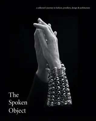 The Spoken Object: Călătoria unui colecționar în modă, bijuterii, design și arhitectură - The Spoken Object: A Collector's Journey in Fashion, Jewellery, Design and Architecture