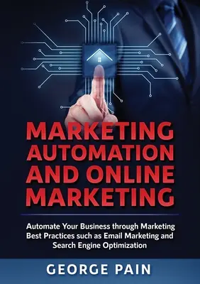 Automatizarea marketingului și marketingul online: Automatizați-vă afacerea prin cele mai bune practici de marketing, cum ar fi marketingul prin e-mail și optimizarea motoarelor de căutare - Marketing Automation and Online Marketing: Automate Your Business through Marketing Best Practices such as Email Marketing and Search Engine Optimizat