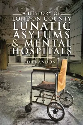 O istorie a azilurilor de nebuni și a spitalelor de boli mintale din Londra - A History of London County Lunatic Asylums & Mental Hospitals