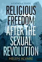 Libertatea religioasă după revoluția sexuală: Un ghid catolic - Religious Freedom After the Sexual Revolution: A Catholic Guide