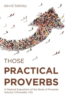 Aceste Proverbe practice: A Pastoral Exposition of the Book of Proverbs Volume 1 (Proverbs 1-15) - Those Practical Proverbs: A Pastoral Exposition of the Book of Proverbs Volume 1 (Proverbs 1-15)
