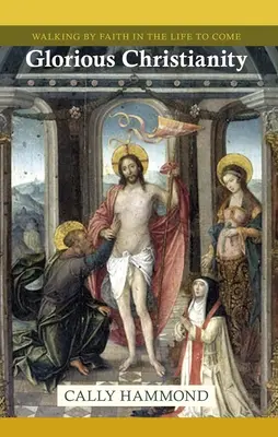 Glorious Christianity - Walking by Faith in the Life to Come