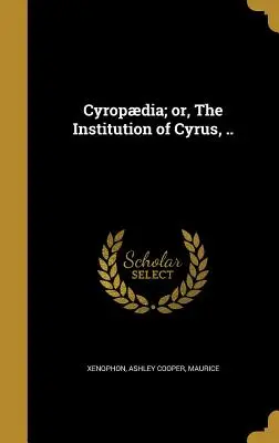 Cyropdia; sau, Instituția lui Cyrus, ... - Cyropdia; or, The Institution of Cyrus, ..