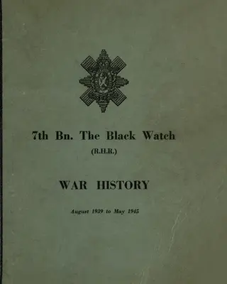 ISTORIA DE RĂZBOI A celui de-al 7-lea batalion BLACK WATCH: Batalionul Teritorial Fife - august 1939 - mai 1945 - WAR HISTORY OF THE 7th Bn THE BLACK WATCH: Fife Territorial Battalion - August 1939 to May 1945