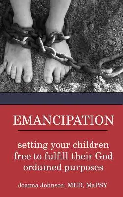 Emanciparea: Eliberarea copiilor tăi pentru a-și îndeplini scopurile rânduite de Dumnezeu - Emancipation: setting your children free to fulfill their God ordained purposes