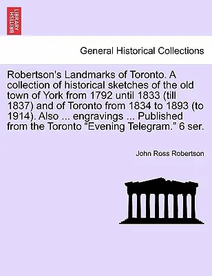 Robertson's Landmarks of Toronto. O colecție de schițe istorice ale vechiului oraș York din 1792 până în 1833 (până în 1837) și ale orașului Toronto din 183 - Robertson's Landmarks of Toronto. A collection of historical sketches of the old town of York from 1792 until 1833 (till 1837) and of Toronto from 183