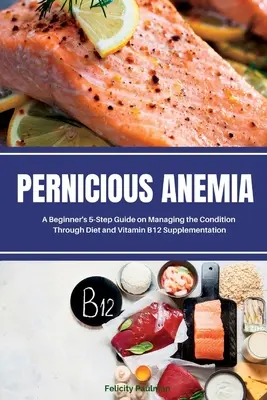 Anemia pernicioasă: Ghidul în 5 pași al unui începător privind gestionarea afecțiunii prin dietă și suplimentarea cu vitamina B12 - Pernicious Anemia: A Beginner's 5-Step Guide on Managing the Condition Through Diet and Vitamin B12 Supplementation