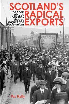 Scotland's Radical Exports: Scoțienii din străinătate - cum au modelat politica și sindicatele - Scotland's Radical Exports: The Scots Abroad - How They Shaped Politics and Trade Unions
