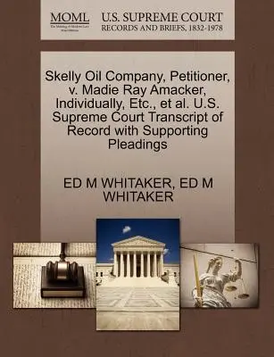 Skelly Oil Company, Petiționar, V. Madie Ray Amacker, Individual, Etc., Et Al. Curtea Supremă a S.U.A. Transcript of Record with Supporting Pleadings - Skelly Oil Company, Petitioner, V. Madie Ray Amacker, Individually, Etc., Et Al. U.S. Supreme Court Transcript of Record with Supporting Pleadings