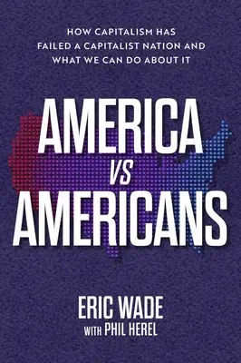 America vs. Americani: Cum a eșuat capitalismul într-o națiune capitalistă și ce putem face în această privință - America vs. Americans: How Capitalism Has Failed a Capitalist Nation and What We Can Do about It