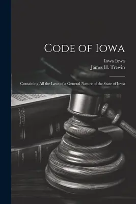 Codul statului Iowa: Conținând toate legile de natură generală ale statului Iowa - Code of Iowa: Containing All the Laws of a General Nature of the State of Iowa