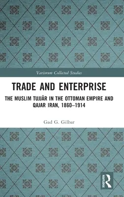 Comerț și întreprindere: Musulmanii Tujjar în Imperiul Otoman și Iranul Qajar, 1860-1914 - Trade and Enterprise: The Muslim Tujjar in the Ottoman Empire and Qajar Iran, 1860-1914