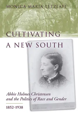 Cultivarea unui nou Sud: Abbie Holmes Christensen și politica de rasă și gen, 1852-1938 - Cultivating a New South: Abbie Holmes Christensen and the Politics of Race and Gender, 1852-1938