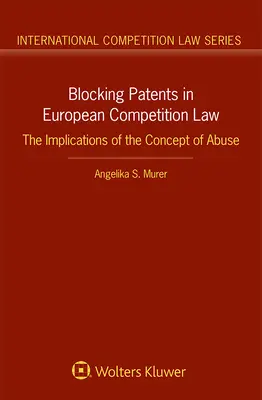 Blocarea brevetelor în dreptul european al concurenței: Implicațiile conceptului de abuz - Blocking Patents in European Competition Law: The Implications of the Concept of Abuse