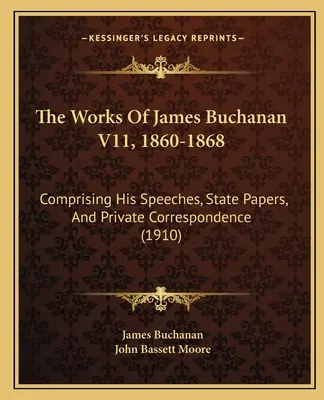The Works Of James Buchanan V11, 1860-1868: Comprising His Speeches, State Papers, And Private Correspondence (1910)