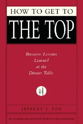 Cum să ajungi în vârf: Lecții de afaceri învățate la masă - How to Get to the Top: Business Lessons Learned at the Dinner Table