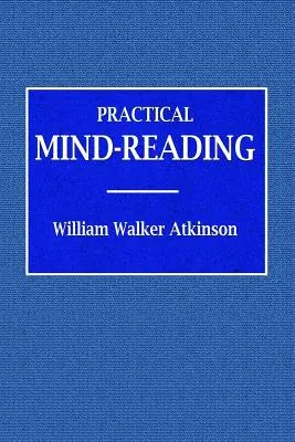 Citirea minții practice - un curs de lecții despre tranfer, telepatie, curenți mentali, raport mental, etc. - Practical Mind-Reading - A Course of Lessons on Tranference, Telepathy, Mental Currents, Mental Rapport, &c.