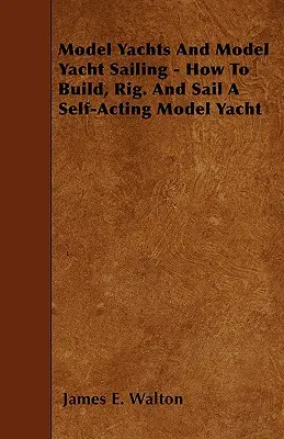Model Yachts And Model Yacht Sailing - How To Build, Rig. și navigarea unui model de iaht autonom - Model Yachts And Model Yacht Sailing - How To Build, Rig. And Sail A Self-Acting Model Yacht