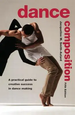 Dance Composition: Un ghid practic pentru succesul creativ în realizarea dansului - Dance Composition: A Practical Guide to Creative Success in Dance Making