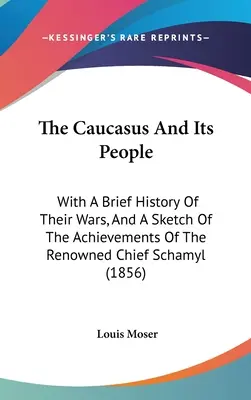 Caucazul și oamenii săi: With A Brief History Of Their Wars, And A Sketch Of The Achievements Of The Renowned Chief Schamyl (1856) - The Caucasus And Its People: With A Brief History Of Their Wars, And A Sketch Of The Achievements Of The Renowned Chief Schamyl (1856)