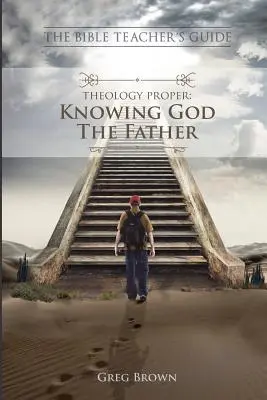 Ghidul profesorului de Biblie: Teologie propriu-zisă: Cunoașterea lui Dumnezeu Tatăl - The Bible Teacher's Guide: Theology Proper: Knowing God the Father