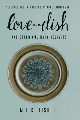 Love in a Dish ... and Other Culinary Delights de M.F.K. Fisher - Love in a Dish . . . and Other Culinary Delights by M.F.K. Fisher