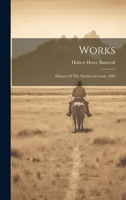 Opere: History Of The Northwest Coast. 1886 - Works: History Of The Northwest Coast. 1886