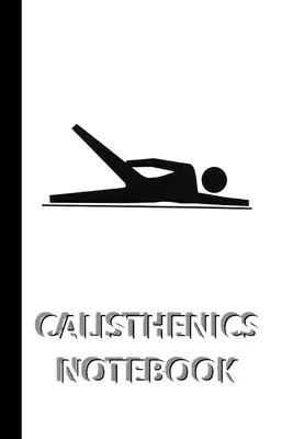 CALISTHENICS NOTEBOOK [Notebook/Journal/Diary cu linii în care să scrieți, 60 de foi, dimensiune medie (A5) 6x9 inch]: Caiet SPORT pentru salvarea rapidă/simplă a ins - CALISTHENICS NOTEBOOK [ruled Notebook/Journal/Diary to write in, 60 sheets, Medium Size (A5) 6x9 inches]: SPORT Notebook for fast/simple saving of ins