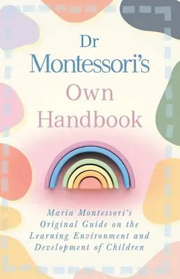 Manualul propriu al Dr. Montessori: Ghidul original al Mariei Montessori privind mediul de învățare și dezvoltarea copiilor - Dr Montessori's Own Handbook: Maria Montessori's Original Guide on the Learning Environment and Development of Children