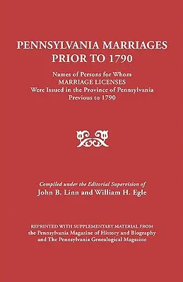 Căsătorii din Pennsylvania înainte de 1790: Numele persoanelor pentru care au fost eliberate licențe de căsătorie în provincia Pennsylvania înainte de 1790 - Pennsylvania Marriages Prior to 1790: Names of Persons for Whom Marriage Licenses Were Issued in the Province of Pennsylvania Prior to 1790