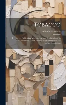 Tobacco: Its History, Cultivation, Manufacture, and Adulterations. Utilizarea sa analizată cu referire la influența sa asupra sănătății umane - Tobacco: Its History, Cultivation, Manufacture, and Adulterations. Its use Considered With Reference to Its Influence on the Hu