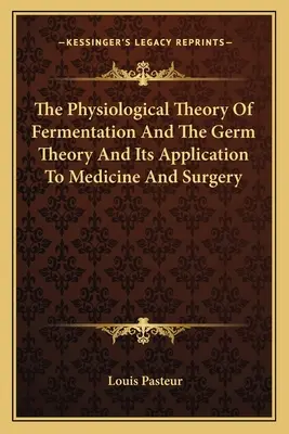Teoria fiziologică a fermentației și teoria germenilor și aplicațiile sale la medicină și chirurgie - The Physiological Theory Of Fermentation And The Germ Theory And Its Application To Medicine And Surgery