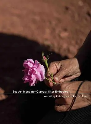 Eco Art Incubator Cipru: Sites Embodied: Curriculum, Catalog, Contemplații - Eco Art Incubator Cyprus: Sites Embodied: Curriculum, Catalogue, Contemplations
