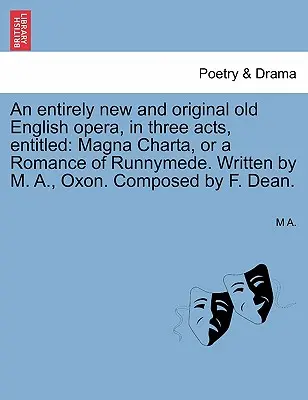 O operă englezească veche complet nouă și originală, în trei acte, intitulată: Magna Charta, or a Romance of Runnymede. Scris de M. A., Oxon. Compus de - An Entirely New and Original Old English Opera, in Three Acts, Entitled: Magna Charta, or a Romance of Runnymede. Written by M. A., Oxon. Composed by