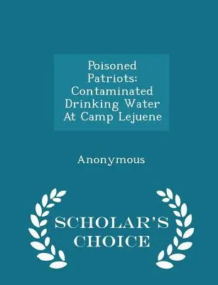 Patrioți otrăviți: Contaminated Drinking Water at Camp Lejuene - Scholar's Choice Edition - Poisoned Patriots: Contaminated Drinking Water at Camp Lejuene - Scholar's Choice Edition