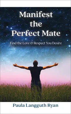 Manifestă-ți partenerul perfect: Găsește iubirea și respectul pe care ți le dorești - Manifest the Perfect Mate: Find the Love and Respect You Desire