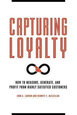 Capturing Loyalty: Cum să măsurați, să generați și să profitați de pe urma clienților foarte mulțumiți - Capturing Loyalty: How to Measure, Generate, and Profit from Highly Satisfied Customers