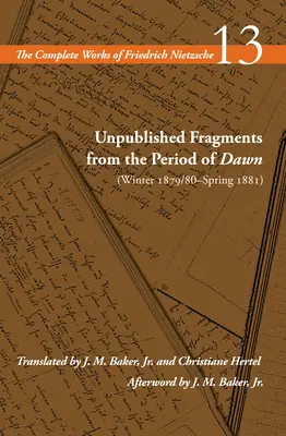 Fragmente inedite din perioada zorilor (iarna 1879/80-primăvara 1881): Volumul 13 - Unpublished Fragments from the Period of Dawn (Winter 1879/80-Spring 1881): Volume 13